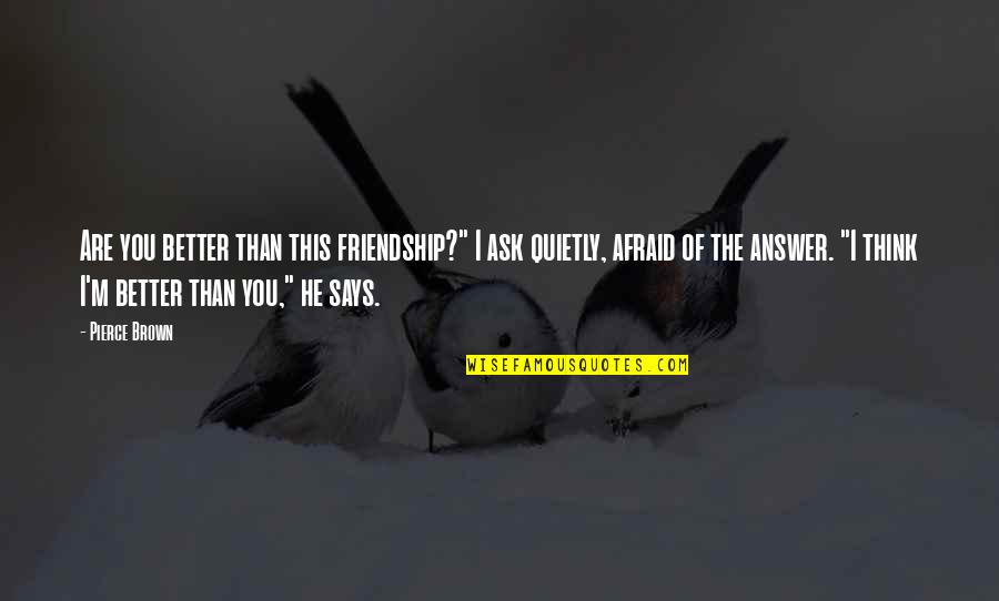 M.i.l.k Friendship Quotes By Pierce Brown: Are you better than this friendship?" I ask M.i.l.k Friendship Quotes By Pierce Brown: Are you better than this friendship?" I ask