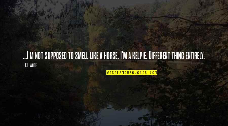 M.i.l.k Quotes By K.L. White: ...I'm not supposed to smell like a horse.