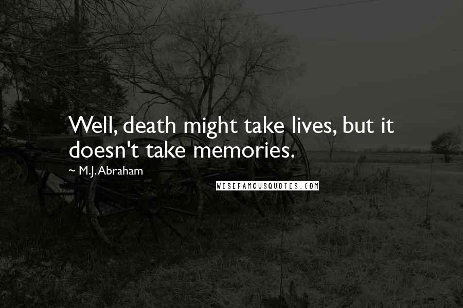 M.J. Abraham quotes: Well, death might take lives, but it doesn't take memories.