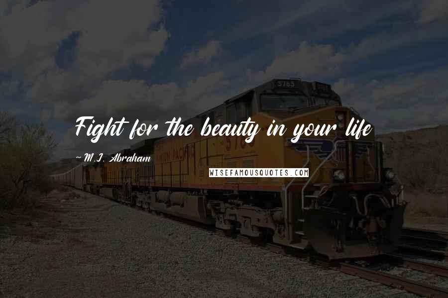 M.J. Abraham quotes: Fight for the beauty in your life
