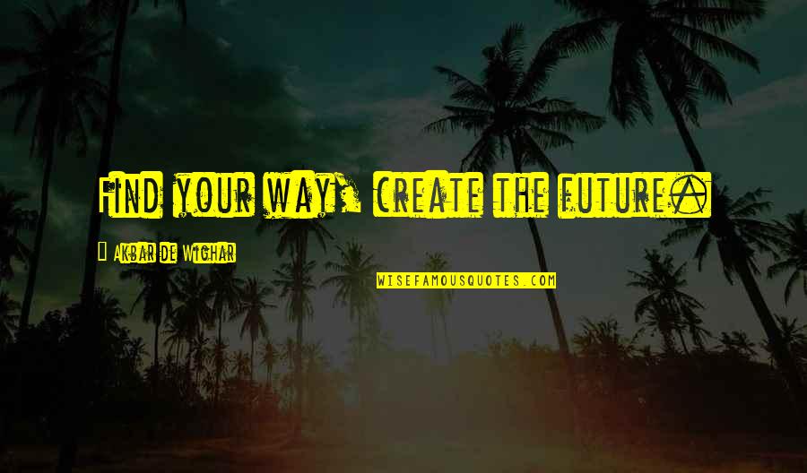 M J Akbar Quotes By Akbar De Wighar: Find your way, create the future.