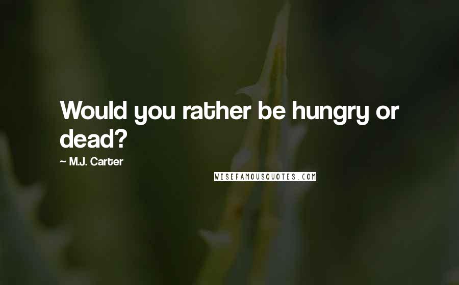 M.J. Carter quotes: Would you rather be hungry or dead?