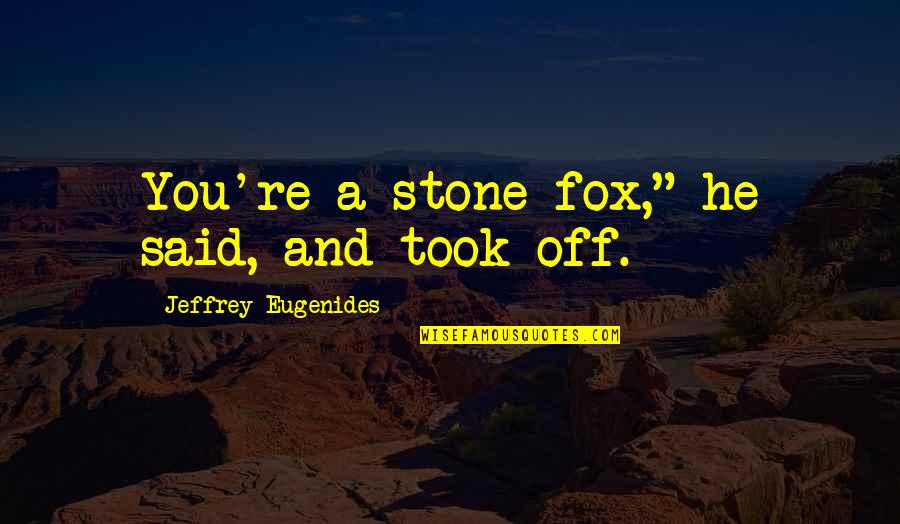 M J Fox Quotes By Jeffrey Eugenides: You're a stone fox," he said, and took