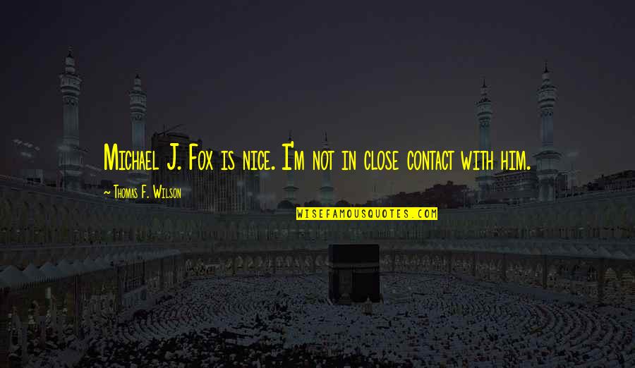 M J Fox Quotes By Thomas F. Wilson: Michael J. Fox is nice. I'm not in