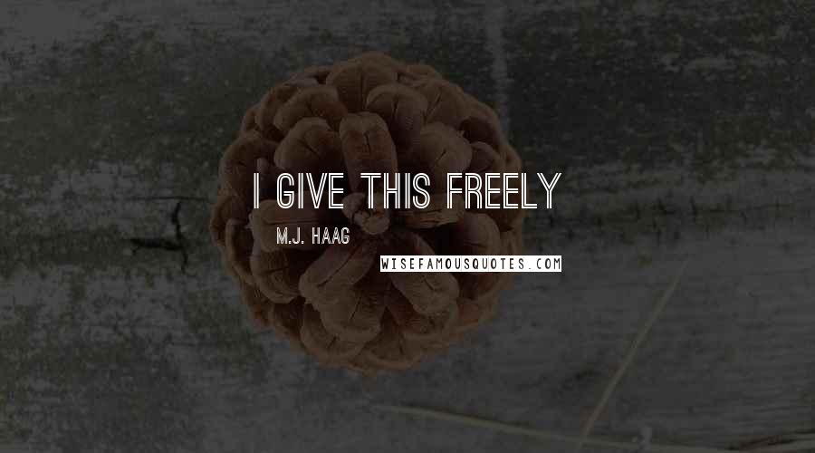 M.J. Haag quotes: I give this freely