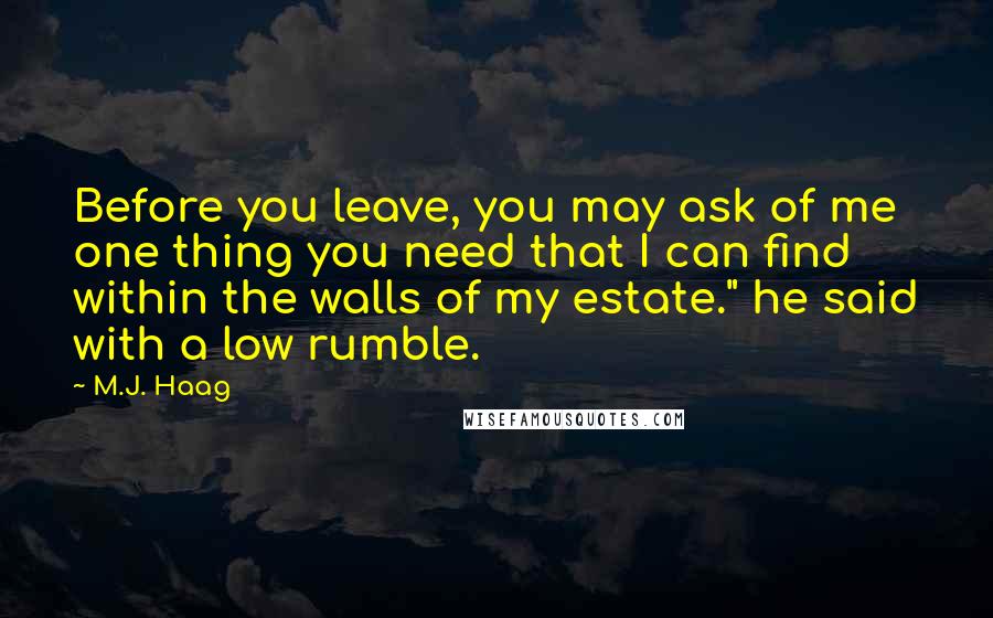 M.J. Haag quotes: Before you leave, you may ask of me one thing you need that I can find within the walls of my estate." he said with a low rumble.
