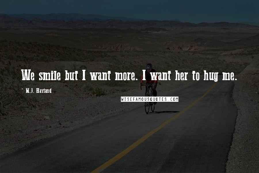 M.J. Hayland quotes: We smile but I want more. I want her to hug me.