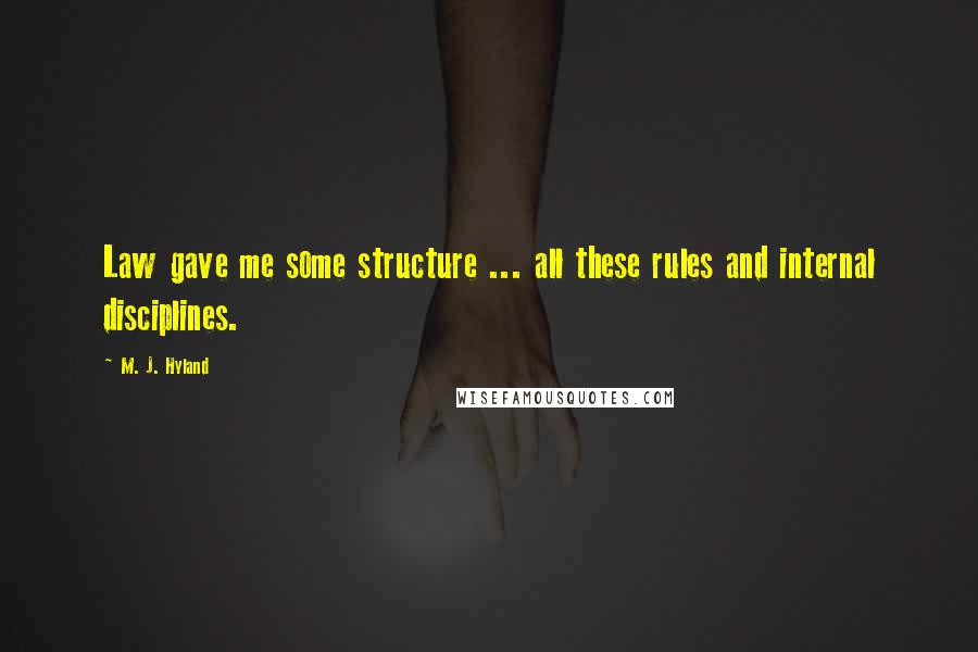 M. J. Hyland quotes: Law gave me some structure ... all these rules and internal disciplines.