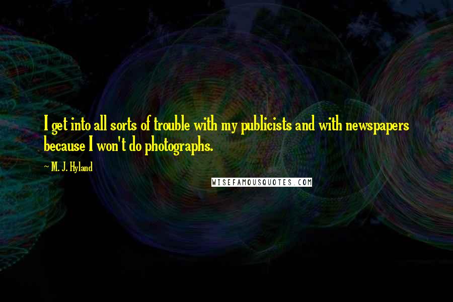 M. J. Hyland quotes: I get into all sorts of trouble with my publicists and with newspapers because I won't do photographs.