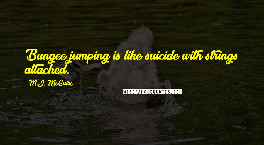 M.J. McGuire quotes: Bungee jumping is like suicide with strings attached.