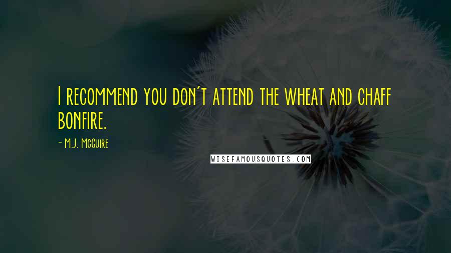 M.J. McGuire quotes: I recommend you don't attend the wheat and chaff bonfire.