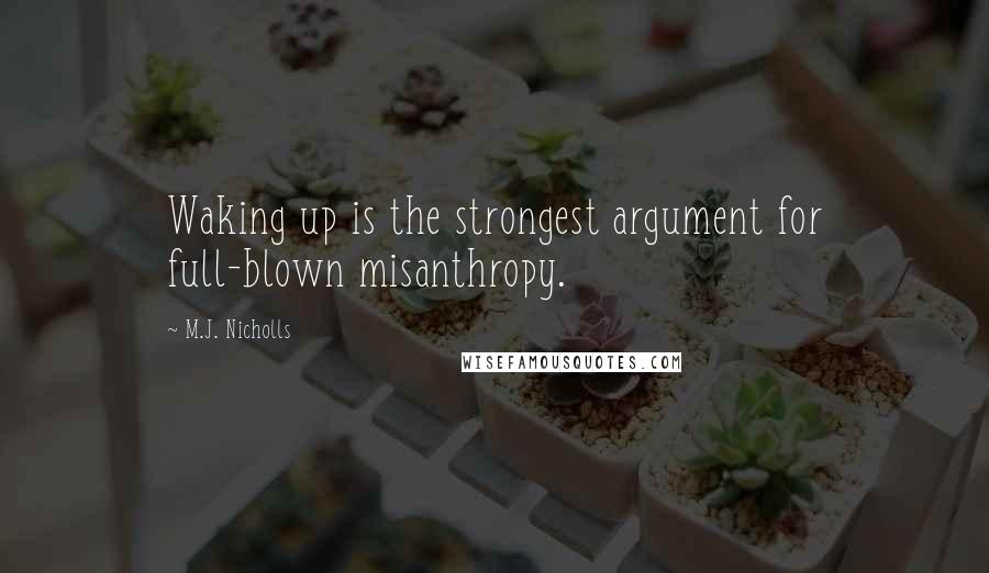 M.J. Nicholls quotes: Waking up is the strongest argument for full-blown misanthropy.