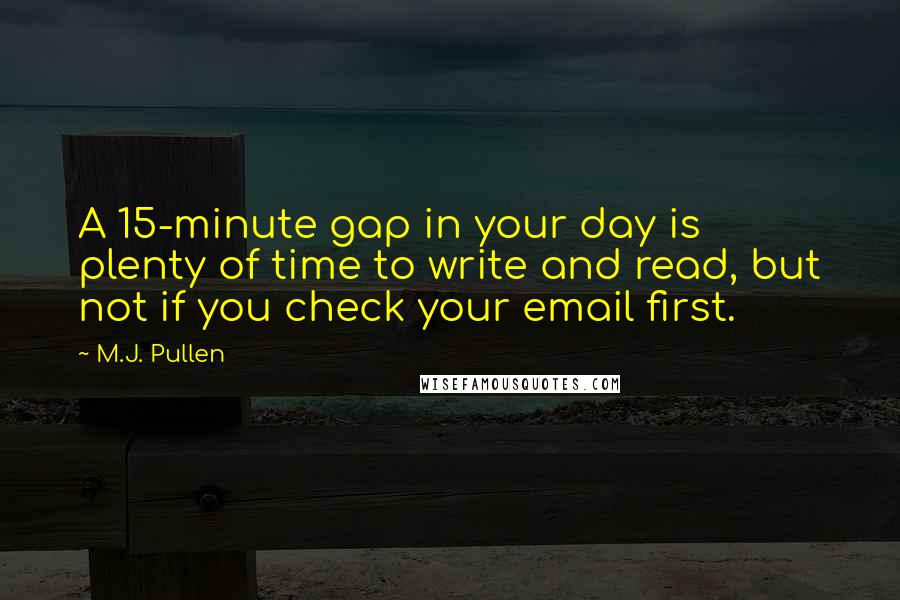 M.J. Pullen quotes: A 15-minute gap in your day is plenty of time to write and read, but not if you check your email first.