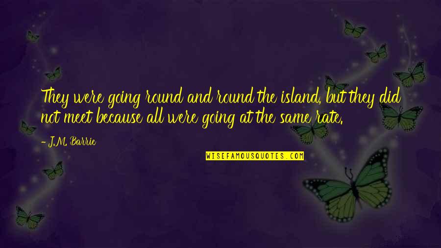 M J Quotes By J.M. Barrie: They were going round and round the island,