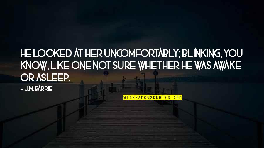 M J Quotes By J.M. Barrie: He looked at her uncomfortably; blinking, you know,