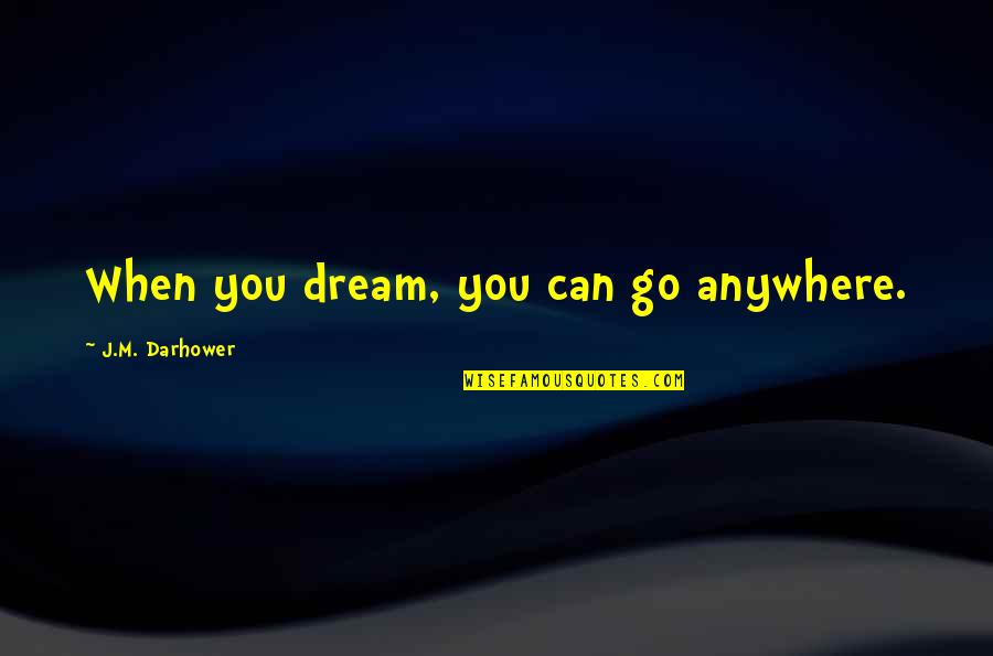 M J Quotes By J.M. Darhower: When you dream, you can go anywhere.