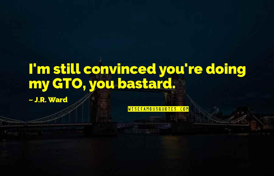 M J Quotes By J.R. Ward: I'm still convinced you're doing my GTO, you