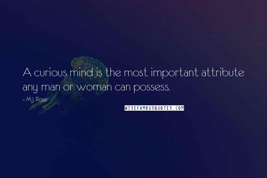 M.J. Rose quotes: A curious mind is the most important attribute any man or woman can possess.