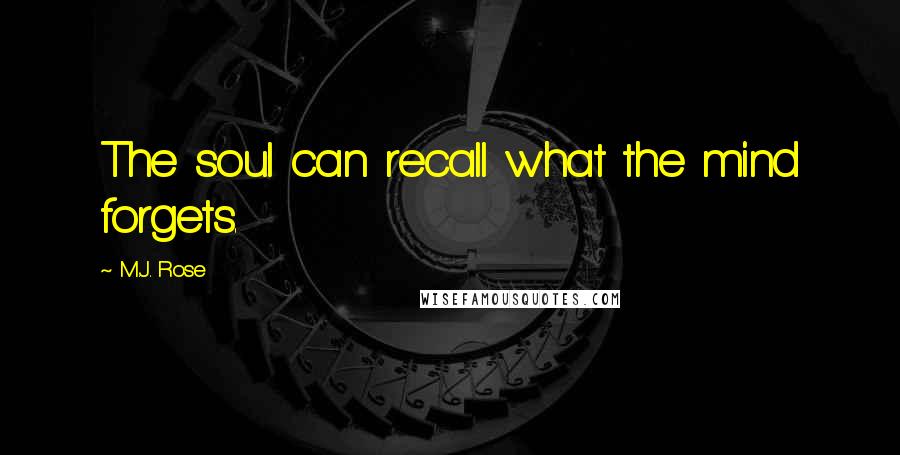 M.J. Rose quotes: The soul can recall what the mind forgets.