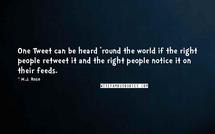 M.J. Rose quotes: One Tweet can be heard 'round the world if the right people retweet it and the right people notice it on their feeds. M.J. Rose quotes: One Tweet can be heard 'round the world if the right people retweet it and the right people notice it on their feeds.