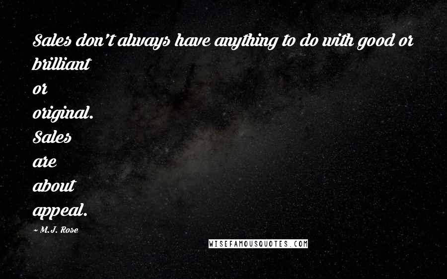 M.J. Rose quotes: Sales don't always have anything to do with good or brilliant or original. Sales are about appeal.