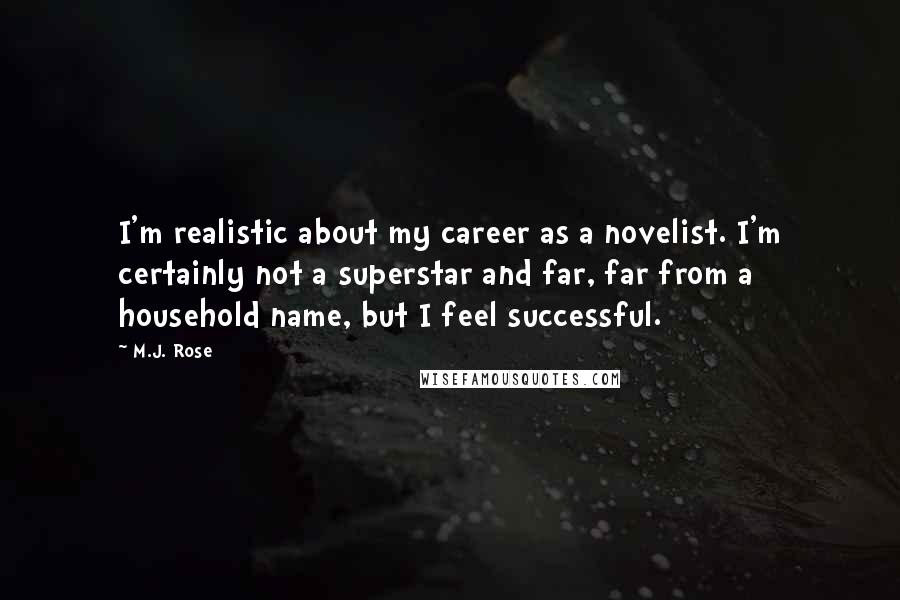 M.J. Rose quotes: I'm realistic about my career as a novelist. I'm certainly not a superstar and far, far from a household name, but I feel successful.