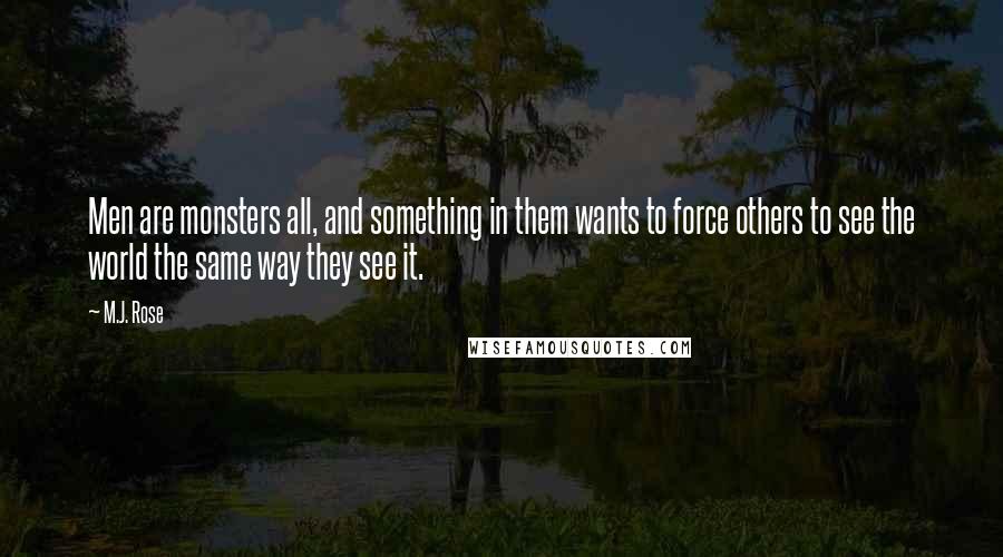 M.J. Rose quotes: Men are monsters all, and something in them wants to force others to see the world the same way they see it.