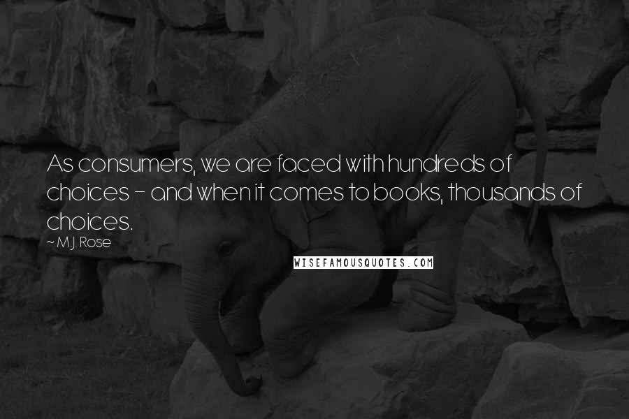 M.J. Rose quotes: As consumers, we are faced with hundreds of choices - and when it comes to books, thousands of choices. M.J. Rose quotes: As consumers, we are faced with hundreds of choices - and when it comes to books, thousands of choices.