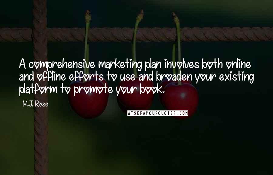 M.J. Rose quotes: A comprehensive marketing plan involves both online and offline efforts to use and broaden your existing platform to promote your book.