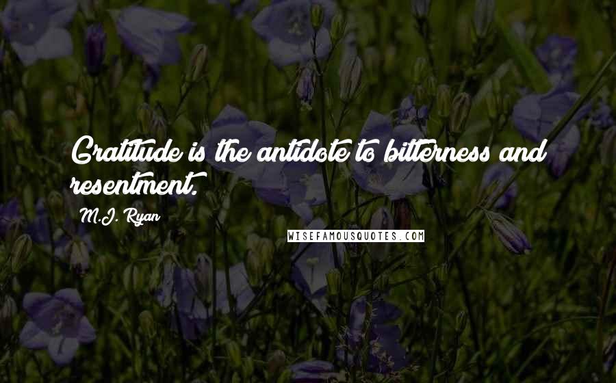 M.J. Ryan quotes: Gratitude is the antidote to bitterness and resentment.