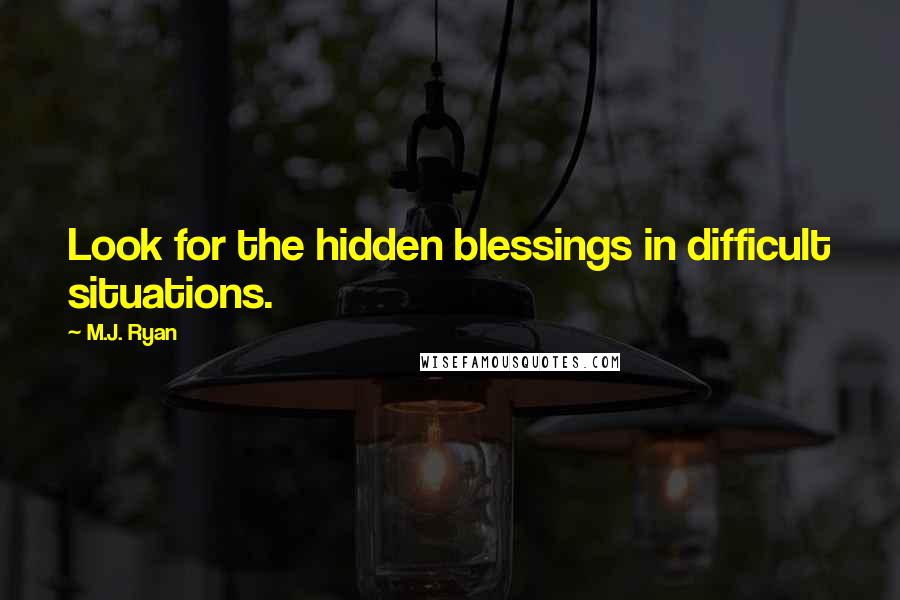 M.J. Ryan quotes: Look for the hidden blessings in difficult situations.