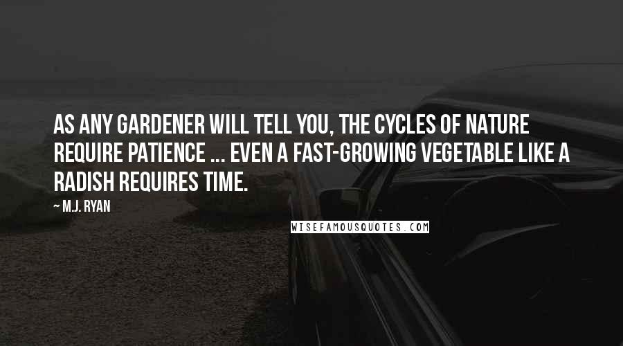 M.J. Ryan quotes: As any gardener will tell you, the cycles of nature require patience ... Even a fast-growing vegetable like a radish requires time.