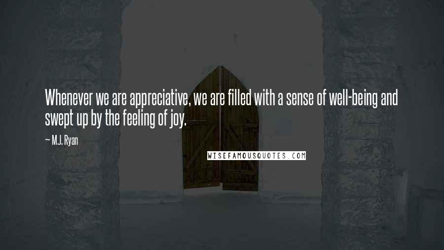 M.J. Ryan quotes: Whenever we are appreciative, we are filled with a sense of well-being and swept up by the feeling of joy.