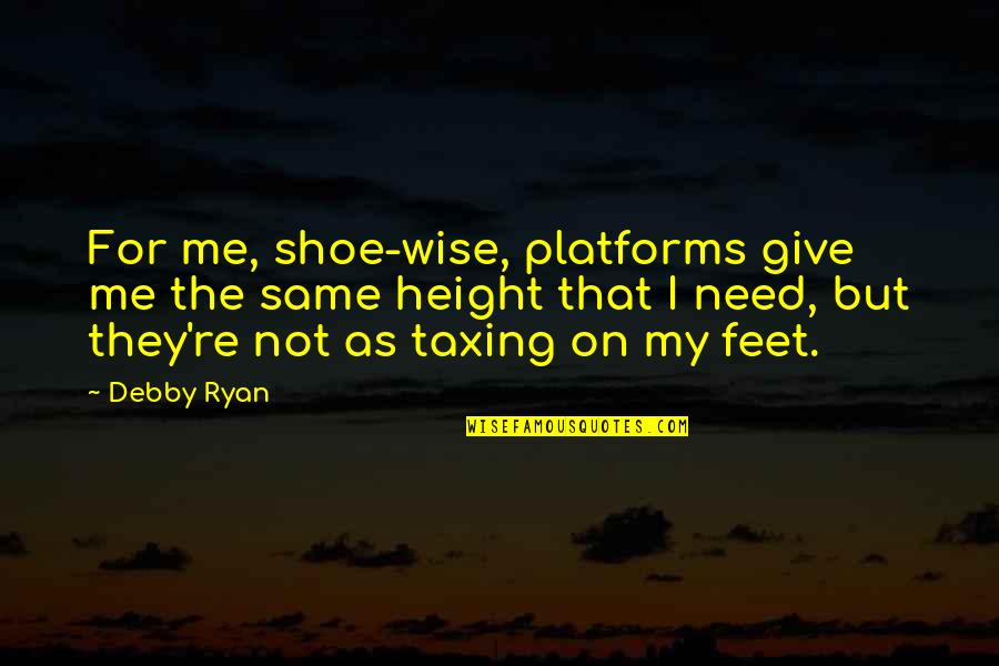 M J Ryan Quotes By Debby Ryan: For me, shoe-wise, platforms give me the same M J Ryan Quotes By Debby Ryan: For me, shoe-wise, platforms give me the same