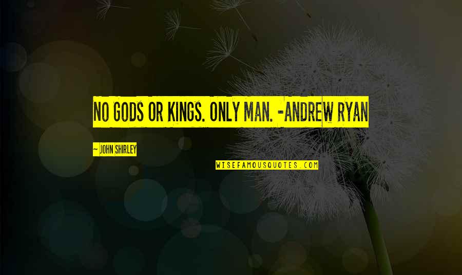 M J Ryan Quotes By John Shirley: No Gods Or Kings. Only Man. -Andrew Ryan M J Ryan Quotes By John Shirley: No Gods Or Kings. Only Man. -Andrew Ryan