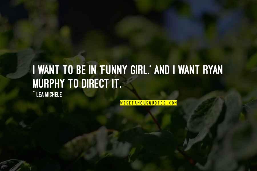 M J Ryan Quotes By Lea Michele: I want to be in 'Funny Girl.' And