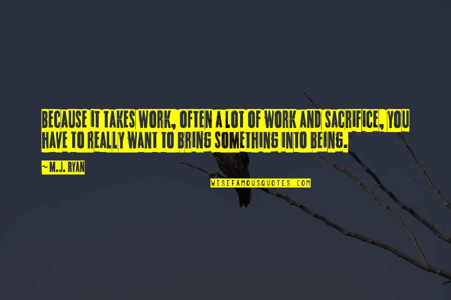 M J Ryan Quotes By M.J. Ryan: Because it takes work, often a lot of M J Ryan Quotes By M.J. Ryan: Because it takes work, often a lot of