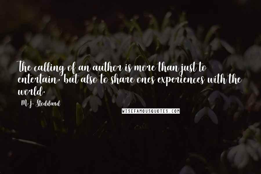 M.J. Stoddard quotes: The calling of an author is more than just to entertain, but also to share ones experiences with the world.