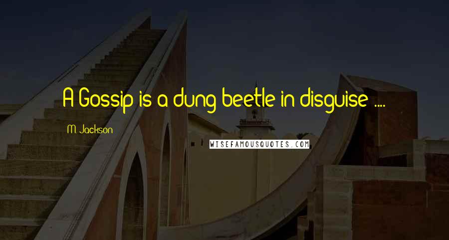 M. Jackson quotes: A Gossip is a dung beetle in disguise ....