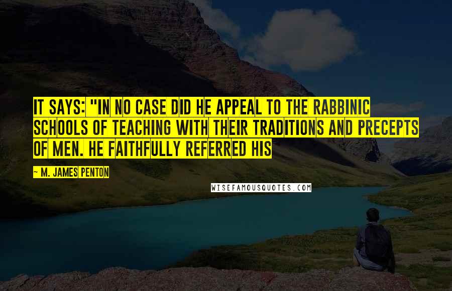 M. James Penton quotes: it says: "In no case did he appeal to the rabbinic schools of teaching with their traditions and precepts of men. He faithfully referred his
