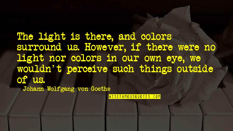 M Jourdain Quotes By Johann Wolfgang Von Goethe: The light is there, and colors surround us.