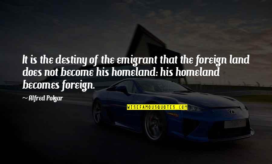 M Jsejt Quotes By Alfred Polgar: It is the destiny of the emigrant that