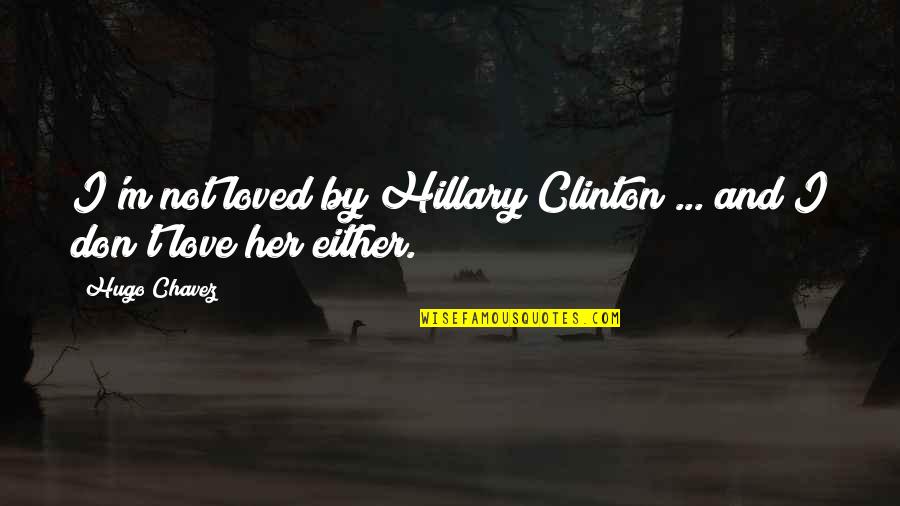M.k. Clinton Quotes By Hugo Chavez: I'm not loved by Hillary Clinton ... and