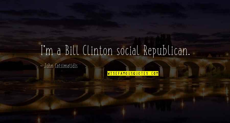 M.k. Clinton Quotes By John Catsimatidis: I'm a Bill Clinton social Republican.