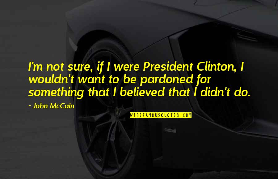 M.k. Clinton Quotes By John McCain: I'm not sure, if I were President Clinton,