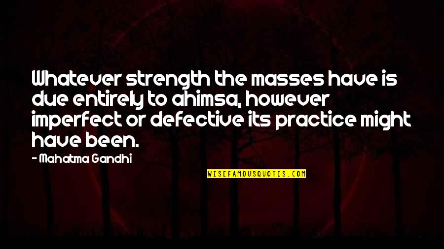 M K Gandhi Quotes By Mahatma Gandhi: Whatever strength the masses have is due entirely