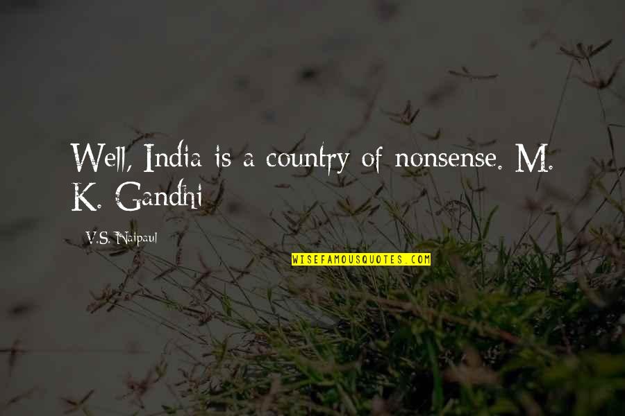 M K Gandhi Quotes By V.S. Naipaul: Well, India is a country of nonsense. M.