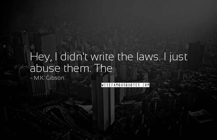 M.K. Gibson quotes: Hey, I didn't write the laws. I just abuse them. The