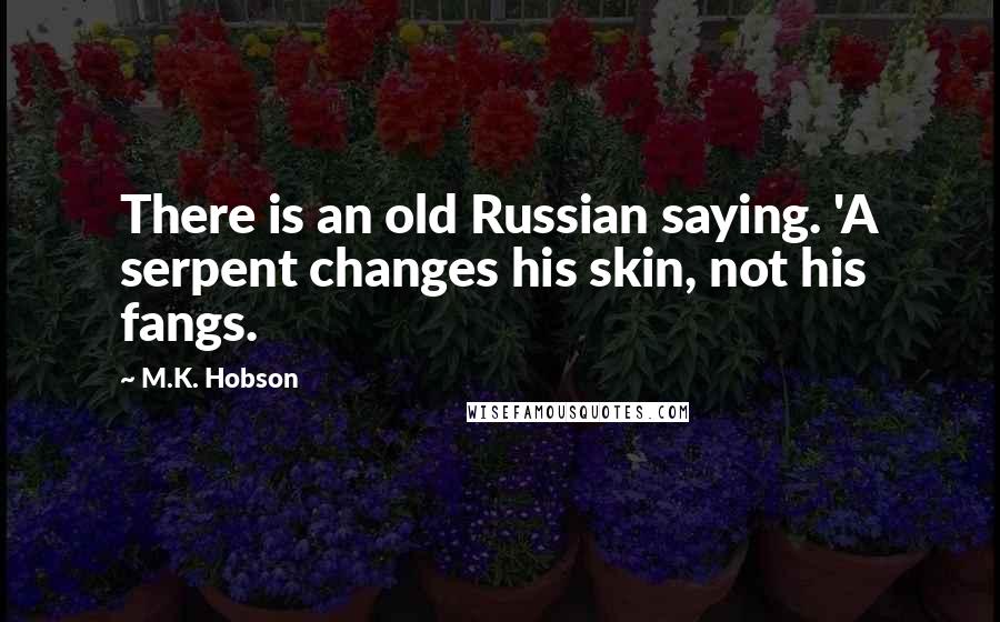 M.K. Hobson quotes: There is an old Russian saying. 'A serpent changes his skin, not his fangs.