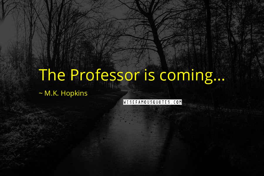 M.K. Hopkins quotes: The Professor is coming...